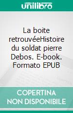 La boite retrouvéeHistoire du soldat pierre Debos. E-book. Formato EPUB ebook