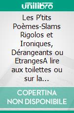 Les P'tits Poèmes-Slams Rigolos et Ironiques, Dérangeants ou EtrangesA lire aux toilettes ou sur la banquette. E-book. Formato EPUB ebook