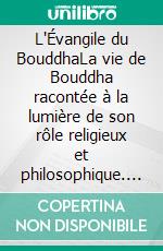 L'Évangile du BouddhaLa vie de Bouddha racontée à la lumière de son rôle religieux et philosophique. E-book. Formato EPUB ebook di Paul Carus