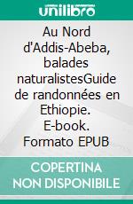 Au Nord d'Addis-Abeba, balades naturalistesGuide de randonnées en Ethiopie. E-book. Formato EPUB ebook