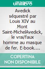 Avedick séquestré par Louis XIV au Mont Saint-MichelAvedick, le vrai/faux homme au masque de fer. E-book. Formato EPUB ebook