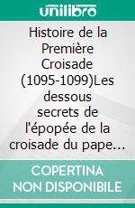 Histoire de la Première Croisade (1095-1099)Les dessous secrets de l'épopée de la croisade du pape Urbain II. E-book. Formato EPUB ebook