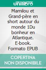 Mamilou et Grand-père en short autour du monde 1Du bonheur en Atlantique. E-book. Formato EPUB ebook di Domi Montesinos