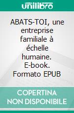 ABATS-TOI, une entreprise familiale à échelle humaine. E-book. Formato EPUB ebook di Annabelle Breteau