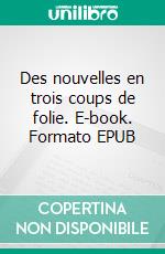 Des nouvelles en trois coups de folie. E-book. Formato EPUB