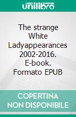 The strange White Ladyappearances 2002-2016. E-book. Formato EPUB ebook