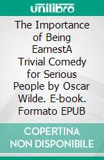 The Importance of Being EarnestA Trivial Comedy for Serious People by Oscar Wilde. E-book. Formato EPUB ebook di Oscar Wilde