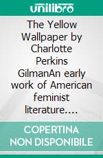 The Yellow Wallpaper by Charlotte Perkins GilmanAn early work of American feminist literature. E-book. Formato EPUB ebook