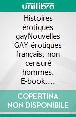 Histoires érotiques gayNouvelles GAY érotiques français, non censuré hommes. E-book. Formato EPUB ebook