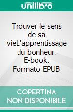 Trouver le sens de sa vieL'apprentissage du bonheur. E-book. Formato EPUB