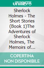 Sherlock Holmes - The Short Stories (Book 1)The Adventures of Sherlock Holmes, The Memoirs of Sherlock Holmes, The Return of Sherlock Holmes (Part 1). E-book. Formato EPUB ebook