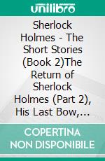 Sherlock Holmes - The Short Stories (Book 2)The Return of Sherlock Holmes (Part 2), His Last Bow, The Case-Book of Sherlock Holmes. E-book. Formato EPUB ebook