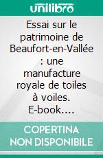 Essai sur le patrimoine de Beaufort-en-Vallée : une manufacture royale de toiles à voiles. E-book. Formato EPUB ebook di Jean-Marie Schio