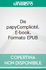 Dis papyComplicité. E-book. Formato EPUB ebook