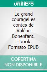 Le grand courageLes contes de Valérie Bonenfant. E-book. Formato EPUB ebook