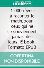 1 000 rêves à raconter le matin,pour ceux qui ne se souviennent jamais des leurs. E-book. Formato EPUB ebook