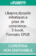 L'épopée initiatiqueLa prise de conscience. E-book. Formato EPUB ebook
