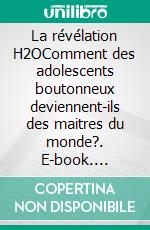 La révélation H2OComment des adolescents boutonneux deviennent-ils des maitres du monde?. E-book. Formato EPUB ebook