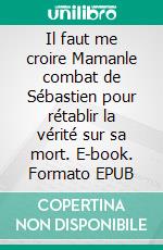 Il faut me croire Mamanle combat de Sébastien pour rétablir la vérité sur sa mort. E-book. Formato EPUB ebook