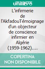 L'infirmerie de l'AkfadouTémoignage d'un objecteur de conscience infirmier en Algérie (1959-1962). E-book. Formato EPUB ebook