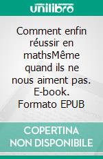 Comment enfin réussir en mathsMême quand ils ne nous aiment pas. E-book. Formato EPUB ebook