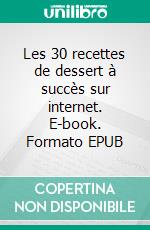 Les 30 recettes de dessert à succès sur internet. E-book. Formato EPUB ebook di Sophie Mazieu