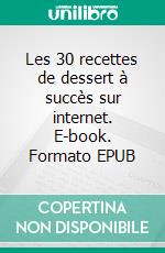 Les 30 recettes de dessert à succès sur internet. E-book. Formato EPUB ebook