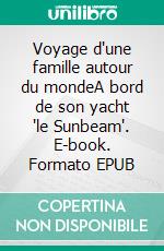 Voyage d'une famille autour du mondeA bord de son yacht "le Sunbeam". E-book. Formato EPUB ebook