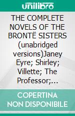 THE COMPLETE NOVELS OF THE BRONTË SISTERS (unabridged versions)Janey Eyre; Shirley; Villette; The Professor; Emma; Wuthering Heights; Agnes Grey; The Tenant of Wildfell Hall. E-book. Formato EPUB ebook