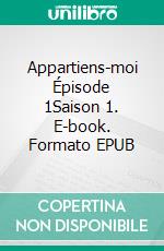 Appartiens-moi Épisode 1Saison 1. E-book. Formato EPUB ebook