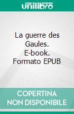 La guerre des Gaules. E-book. Formato EPUB ebook