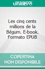 Les cinq cents millions de la Bégum. E-book. Formato EPUB ebook di Jules Verne