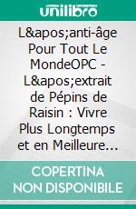 L'anti-âge Pour Tout Le MondeOPC - L'extrait de Pépins de Raisin : Vivre Plus Longtemps et en Meilleure Santé. E-book. Formato EPUB ebook di Dieter Mann