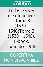 Luther sa vie et son oeuvre - tome 3 (1530 - 1546)Tome 3 (1530 - 1546). E-book. Formato EPUB ebook di Félix Kuhn