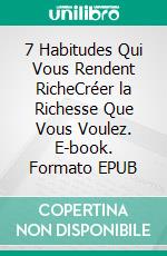 7 Habitudes Qui Vous Rendent RicheCréer la Richesse Que Vous Voulez. E-book. Formato EPUB ebook