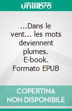 ...Dans le vent... les mots deviennent plumes. E-book. Formato EPUB ebook