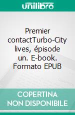 Premier contactTurbo-City lives, épisode un. E-book. Formato EPUB ebook di Sébastien Lecocq