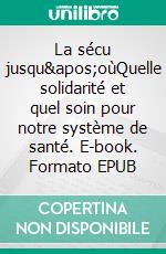 La sécu jusqu&apos;oùQuelle solidarité et quel soin pour notre système de santé. E-book. Formato EPUB ebook