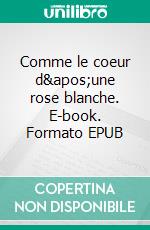 Comme le coeur d'une rose blanche. E-book. Formato EPUB ebook di Sabine Carrasco-Litzler