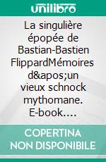 La singulière épopée de Bastian-Bastien FlippardMémoires d'un vieux schnock mythomane. E-book. Formato EPUB ebook