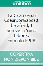 La Cicatrice du CoeurDon't be afraid, I believe in You.. E-book. Formato EPUB ebook di Sabine Kaldaras-Jeulin