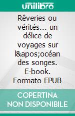 Rêveries ou vérités... un délice de voyages sur l'océan des songes. E-book. Formato EPUB ebook