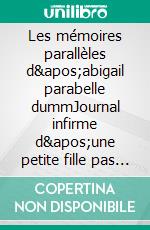 Les mémoires parallèles d'abigail parabelle dummJournal infirme d'une petite fille pas modèle. E-book. Formato EPUB ebook