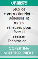 Jeux de constructionNotes sérieuses et moins sérieuses pour rêver et réaliser l’habitat de demain. E-book. Formato EPUB ebook