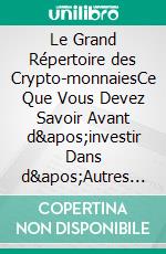 Le Grand Répertoire des Crypto-monnaiesCe Que Vous Devez Savoir Avant d&apos;investir Dans d&apos;Autres Crypto-monnaies   - Les 30 Plus Importantes Crypto-monnaies En Dehors de Bitcoin. E-book. Formato EPUB ebook