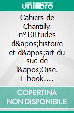 Cahiers de Chantilly n°10Etudes d&apos;histoire et d&apos;art du sud de l&apos;Oise. E-book. Formato EPUB ebook