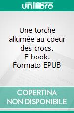 Une torche allumée au coeur des crocs. E-book. Formato EPUB ebook