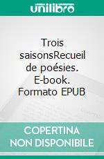 Trois saisonsRecueil de poésies. E-book. Formato EPUB ebook