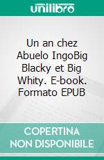 Un an chez Abuelo IngoBig Blacky et Big Whity. E-book. Formato EPUB ebook di Abuela Véronique