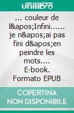 ... couleur de l'Infini...... je n'ai pas fini d'en peindre les mots.... E-book. Formato EPUB ebook